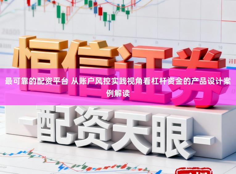 最可靠的配资平台 从账户风控实践视角看杠杆资金的产品设计案例解读