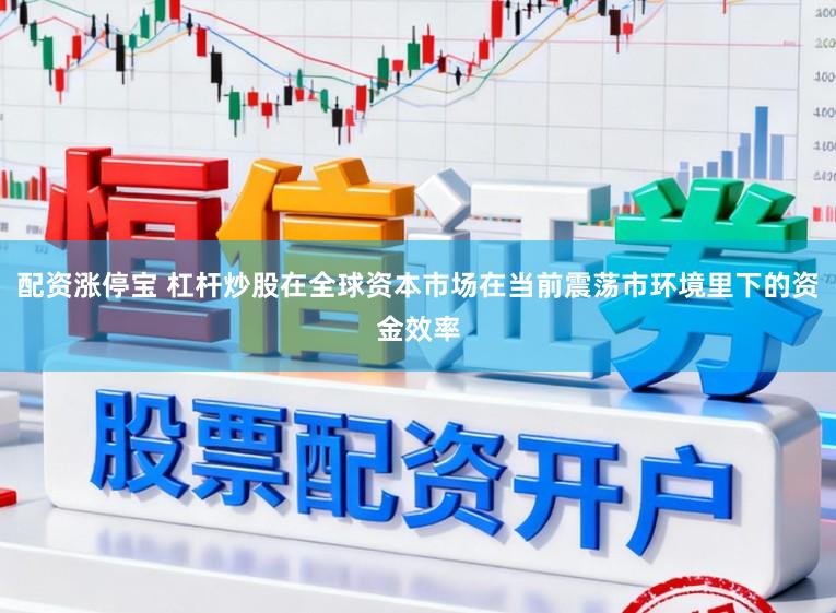 配资涨停宝 杠杆炒股在全球资本市场在当前震荡市环境里下的资金效率