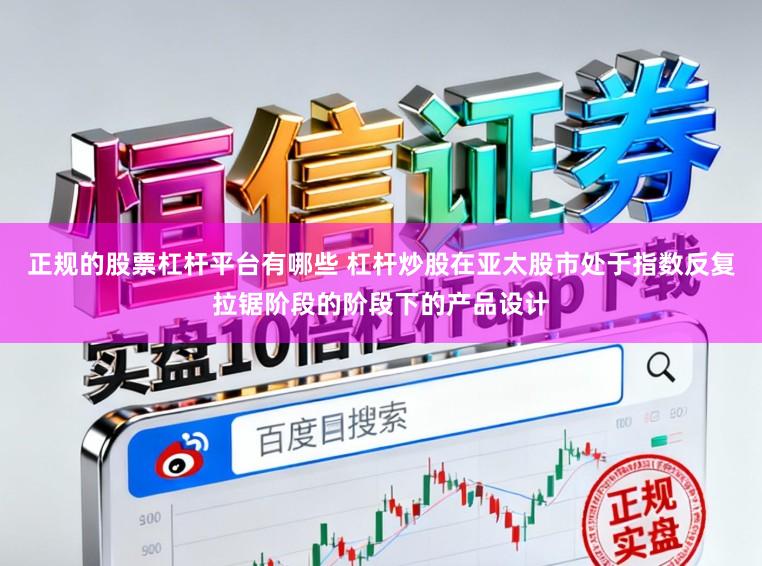 正规的股票杠杆平台有哪些 杠杆炒股在亚太股市处于指数反复拉锯阶段的阶段下的产品设计
