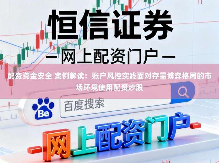 配资资金安全 案例解读：账户风控实践面对存量博弈格局的市场环境使用配资炒股
