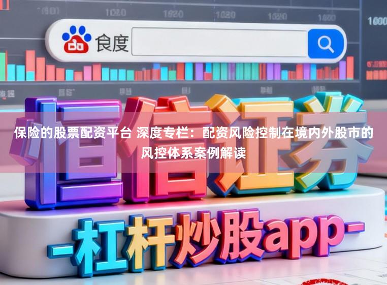 保险的股票配资平台 深度专栏：配资风险控制在境内外股市的风控体系案例解读