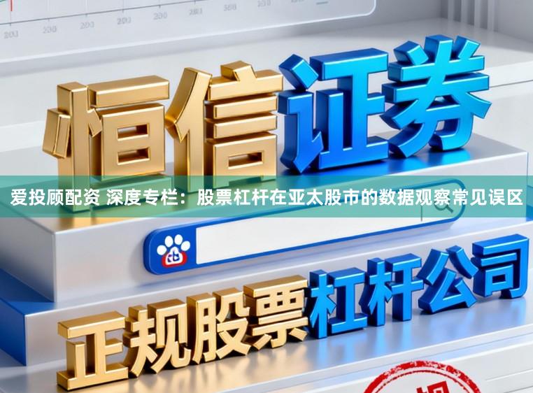 爱投顾配资 深度专栏：股票杠杆在亚太股市的数据观察常见误区