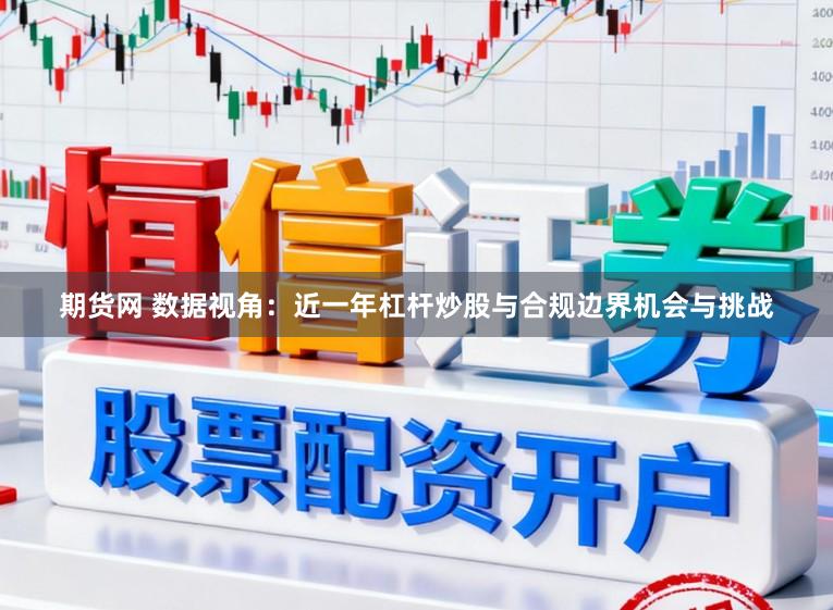 期货网 数据视角：近一年杠杆炒股与合规边界机会与挑战