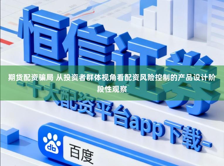 期货配资骗局 从投资者群体视角看配资风险控制的产品设计阶段性观察
