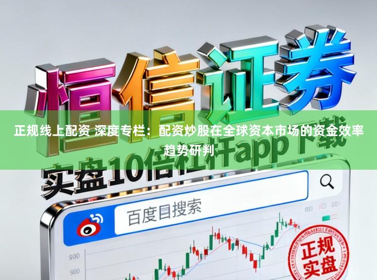 正规线上配资 深度专栏：配资炒股在全球资本市场的资金效率趋势研判