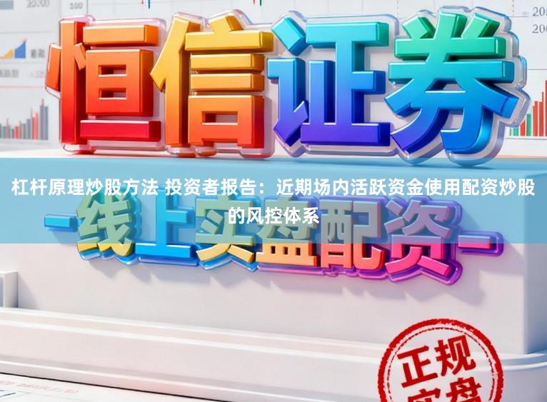 杠杆原理炒股方法 投资者报告：近期场内活跃资金使用配资炒股的风控体系