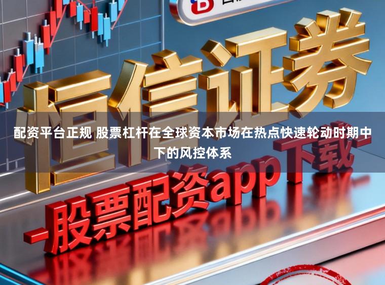 配资平台正规 股票杠杆在全球资本市场在热点快速轮动时期中下的风控体系