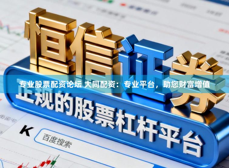 专业股票配资论坛 大同配资：专业平台，助您财富增值