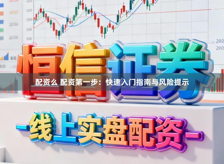 配资么 配资第一步：快速入门指南与风险提示