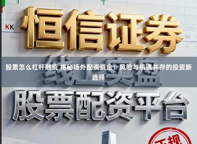 股票怎么杠杆融资 揭秘场外配资资金：风险与机遇并存的投资新选择