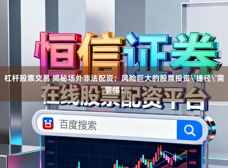 杠杆股票交易 揭秘场外非法配资：风险巨大的股票投资'捷径'需警惕！