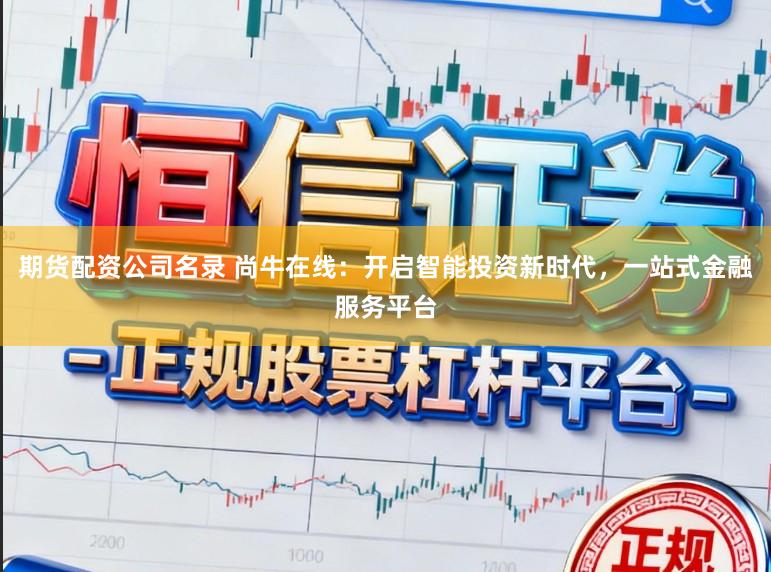 期货配资公司名录 尚牛在线：开启智能投资新时代，一站式金融服务平台