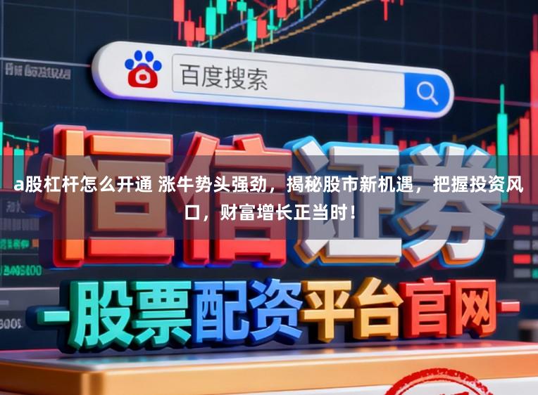 a股杠杆怎么开通 涨牛势头强劲，揭秘股市新机遇，把握投资风口，财富增长正当时！