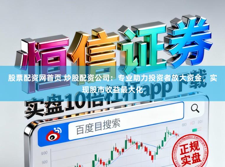 股票配资网首页 炒股配资公司：专业助力投资者放大资金，实现股市收益最大化