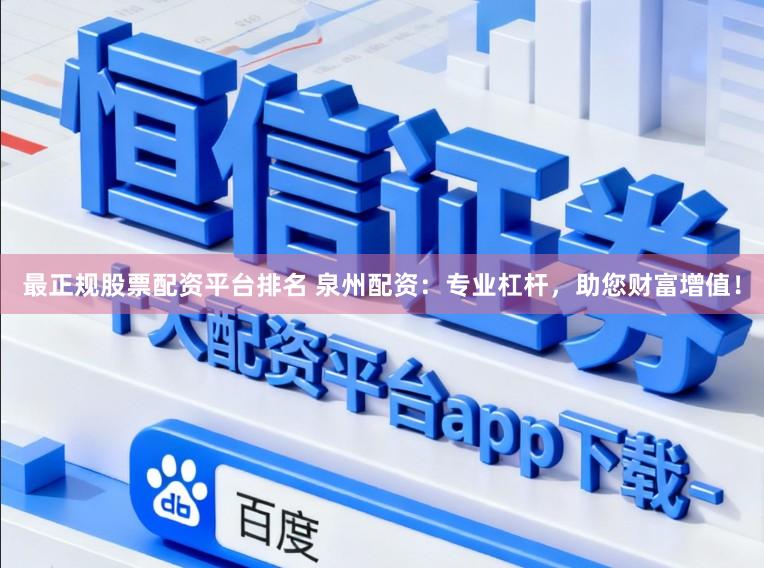 最正规股票配资平台排名 泉州配资：专业杠杆，助您财富增值！