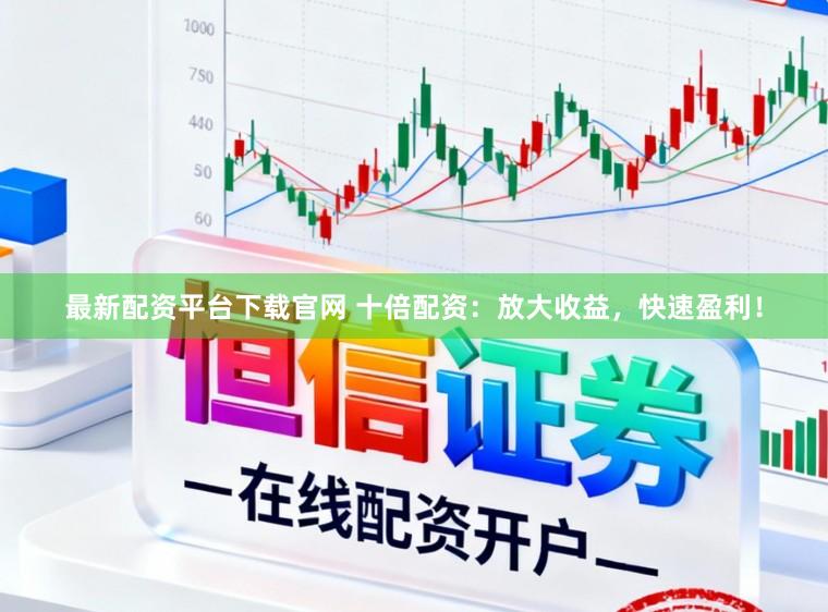 最新配资平台下载官网 十倍配资：放大收益，快速盈利！