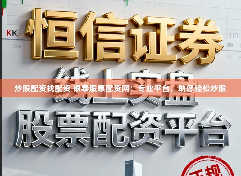 炒股配资找配资 银泰股票配资网：专业平台，助您轻松炒股