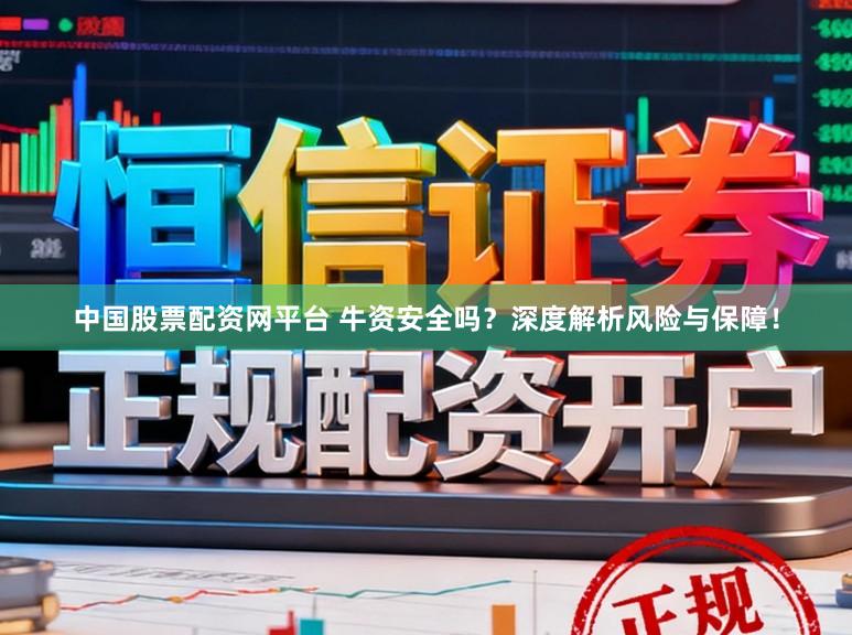 中国股票配资网平台 牛资安全吗？深度解析风险与保障！