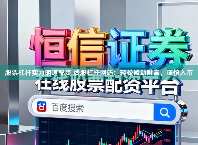 股票杠杆实力明道配资 炒股杠杆网站:轻松撬动财富,谨慎入市