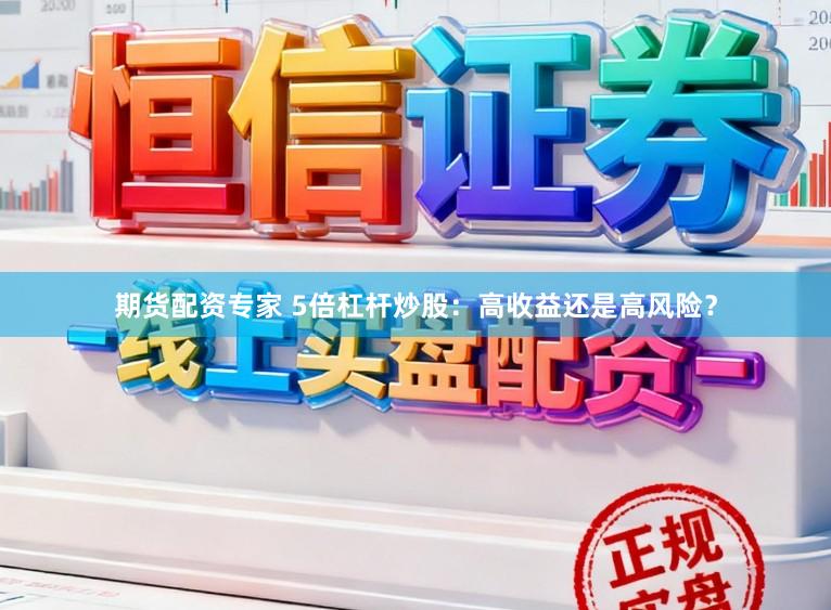 期货配资专家 5倍杠杆炒股：高收益还是高风险？