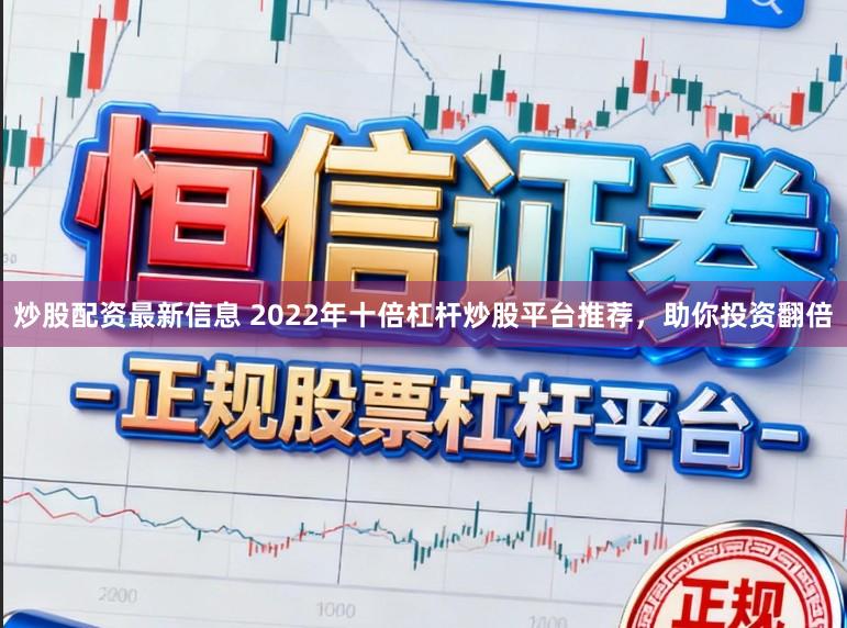 炒股配资最新信息 2022年十倍杠杆炒股平台推荐，助你投资翻倍