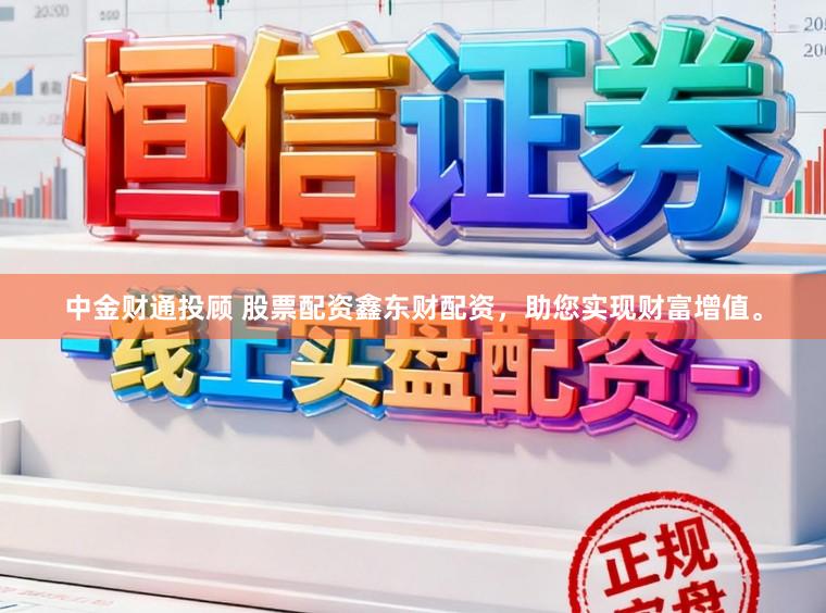中金财通投顾 股票配资鑫东财配资，助您实现财富增值。