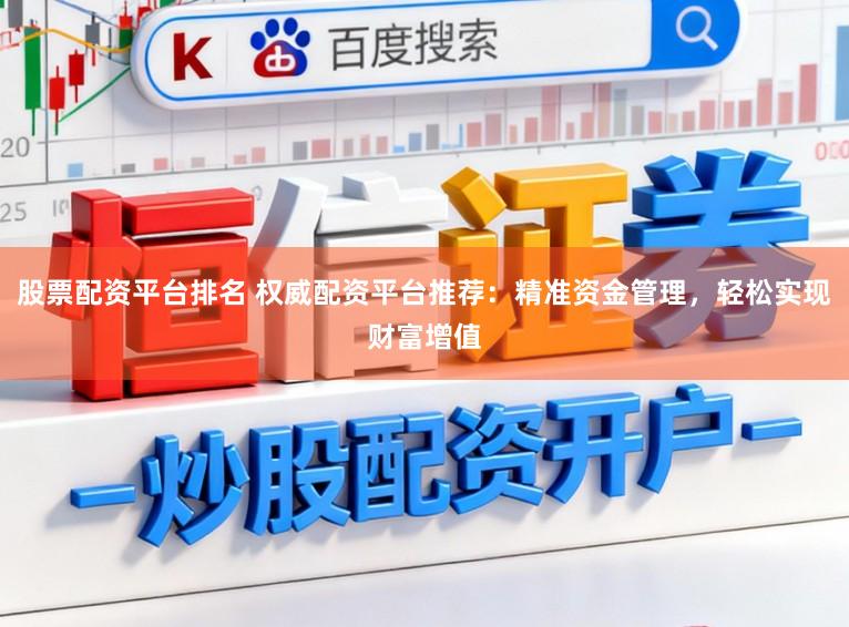 股票配资平台排名 权威配资平台推荐：精准资金管理，轻松实现财富增值