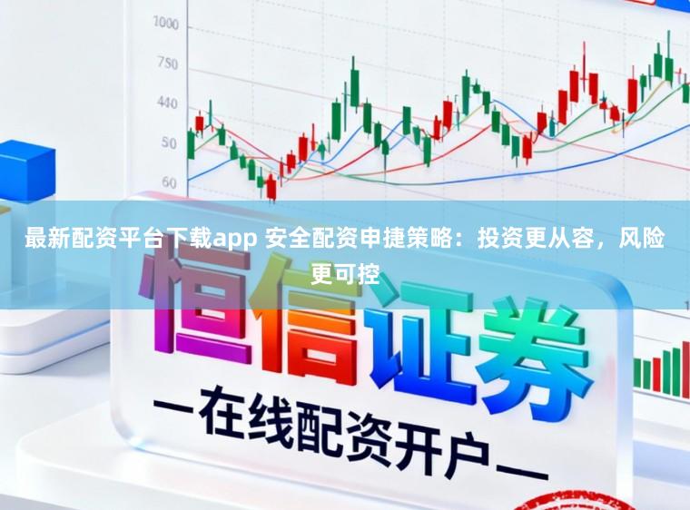 最新配资平台下载app 安全配资申捷策略:投资更从容,风险更可控