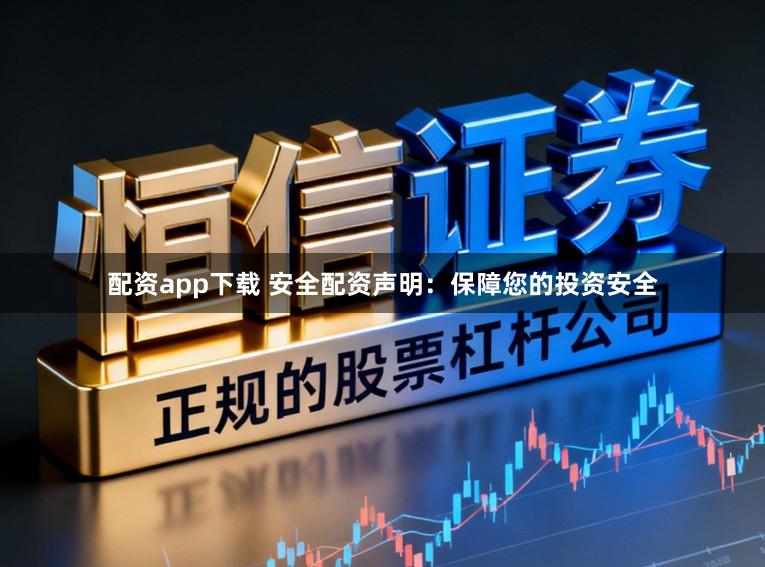 配资app下载 安全配资声明：保障您的投资安全