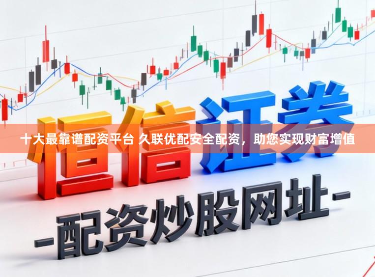 十大最靠谱配资平台 久联优配安全配资，助您实现财富增值