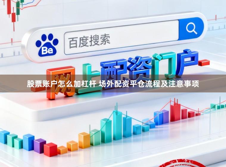 股票账户怎么加杠杆 场外配资平仓流程及注意事项