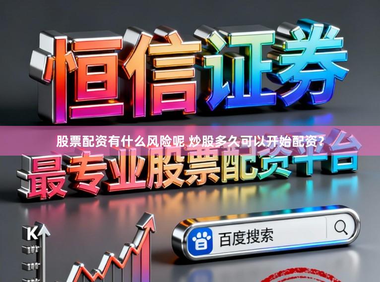 股票配资有什么风险呢 炒股多久可以开始配资？