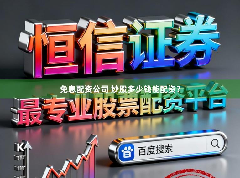免息配资公司 炒股多少钱能配资？