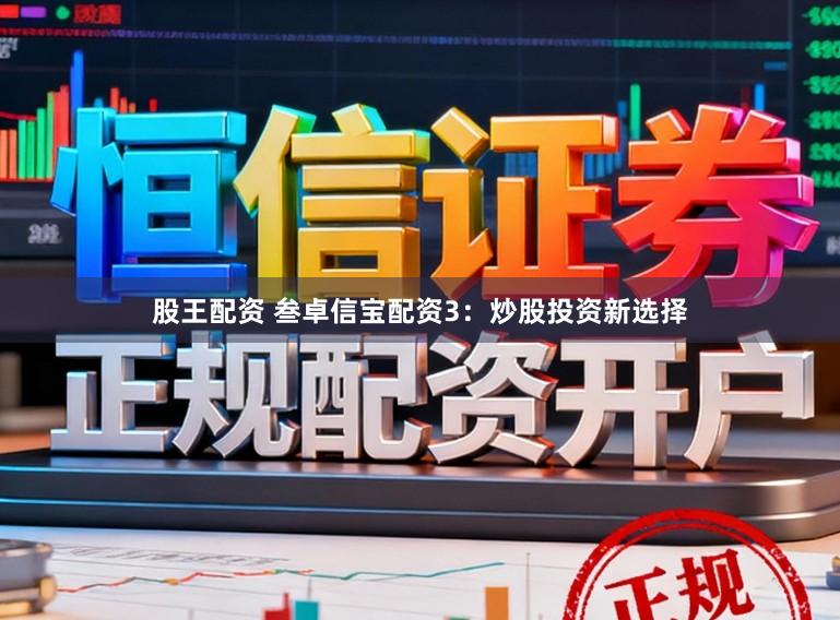 股王配资 叁卓信宝配资3：炒股投资新选择