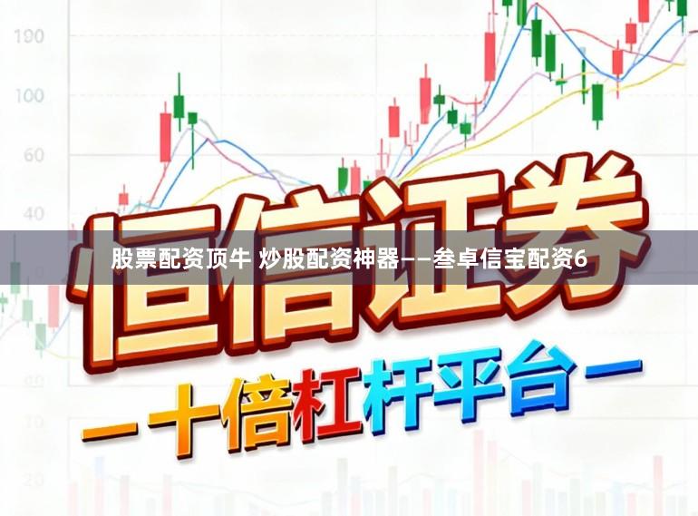 股票配资顶牛 炒股配资神器——叁卓信宝配资6