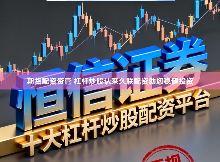 期货配资资管 杠杆炒股认来久联配资助您稳健投资