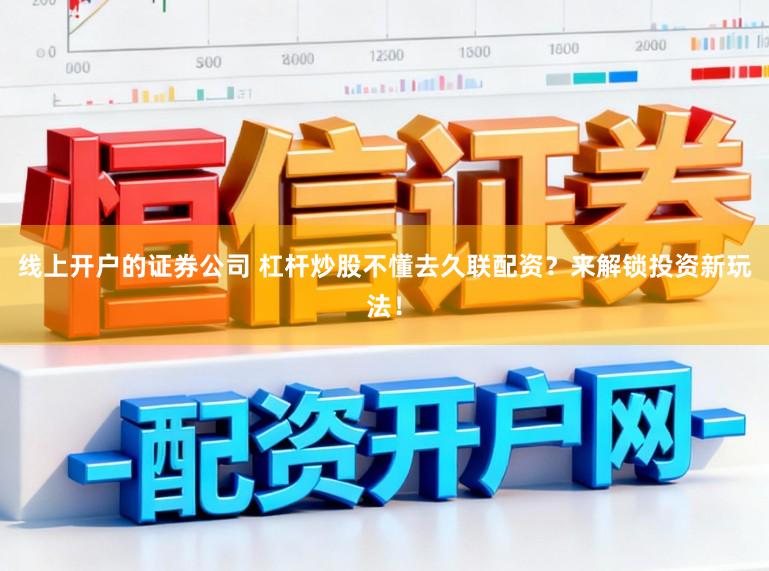 线上开户的证券公司 杠杆炒股不懂去久联配资？来解锁投资新玩法！