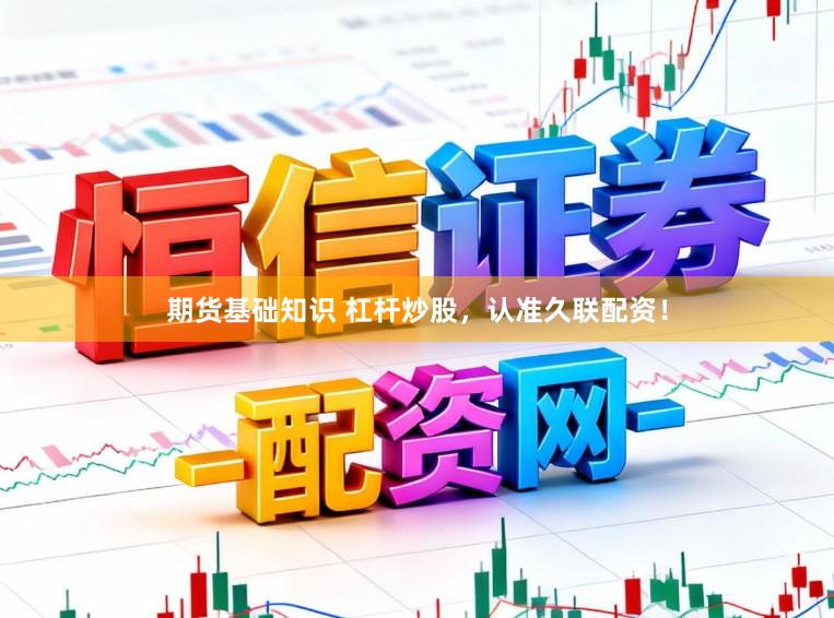 期货基础知识 杠杆炒股，认准久联配资！