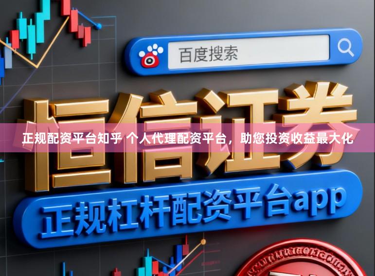 正规配资平台知乎 个人代理配资平台，助您投资收益最大化