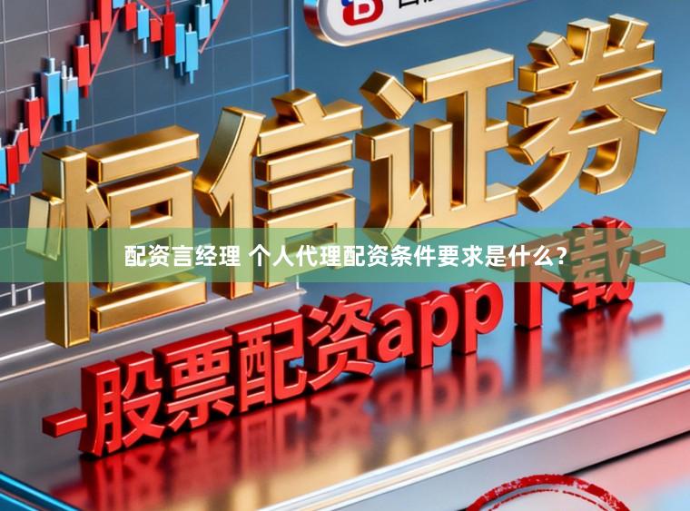 配资言经理 个人代理配资条件要求是什么？