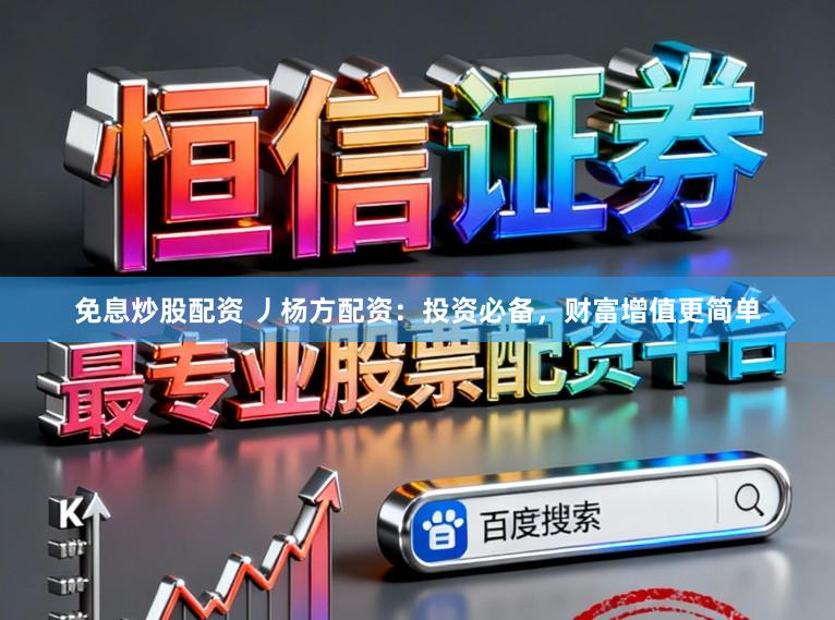 免息炒股配资 丿杨方配资：投资必备，财富增值更简单