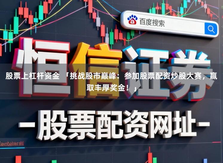 股票上杠杆资金 「挑战股市巅峰：参加股票配资炒股大赛，赢取丰厚奖金！」
