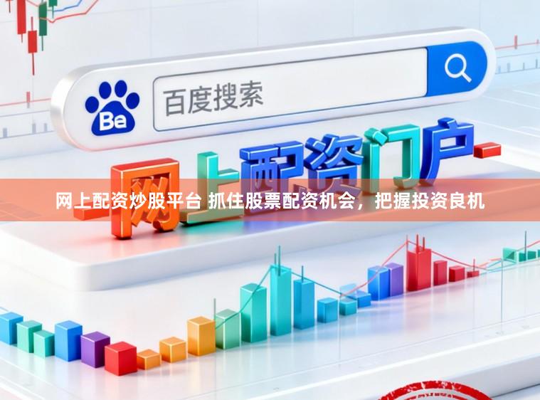 网上配资炒股平台 抓住股票配资机会，把握投资良机