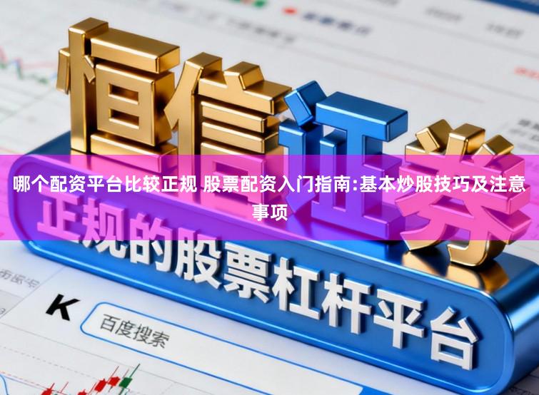 哪个配资平台比较正规 股票配资入门指南:基本炒股技巧及注意事项