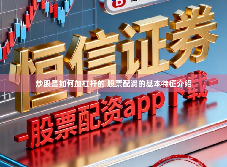 炒股是如何加杠杆的 股票配资的基本特征介绍