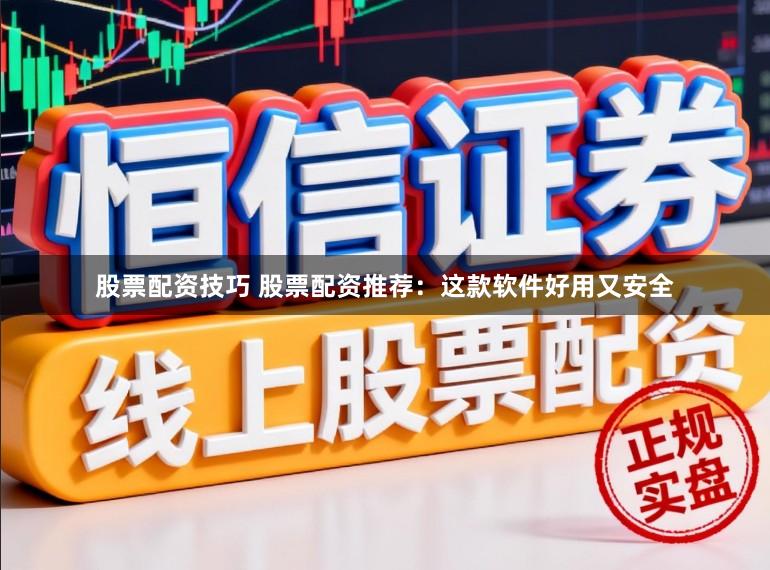 股票配资技巧 股票配资推荐：这款软件好用又安全