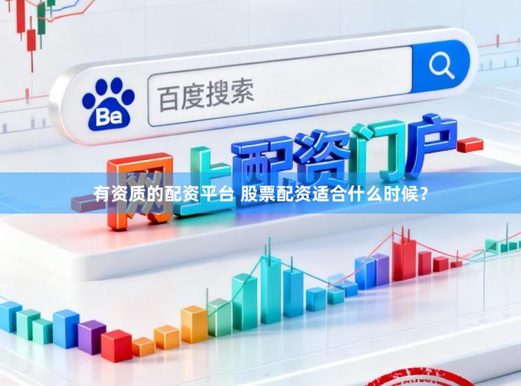 有资质的配资平台 股票配资适合什么时候？
