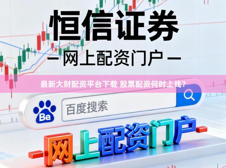 最新大财配资平台下载 股票配资何时上线？
