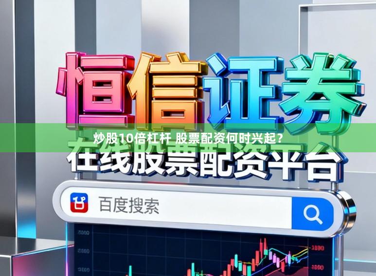 炒股10倍杠杆 股票配资何时兴起？