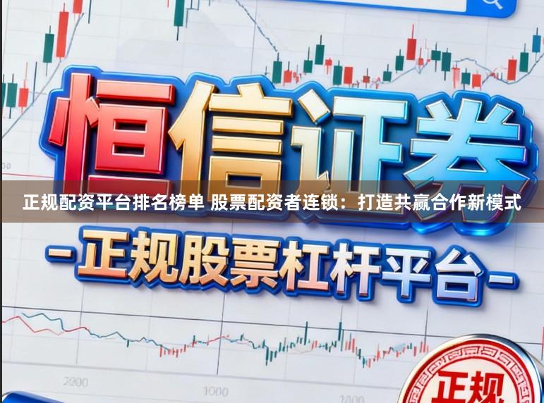 正规配资平台排名榜单 股票配资者连锁：打造共赢合作新模式